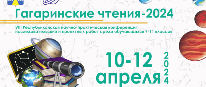VIII Республиканская научно-практическая конференция исследовательских и проектных работ обучающихся «Гагаринские чтения-2024»
